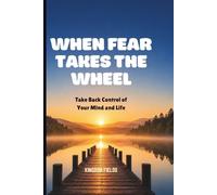 WHEN FEAR TAKES THE WHEEL: Take Back Control From Fear, Doubt, And Overthinking: 6 (MADE NEW SERIES BY KINGDOM FIELDS)