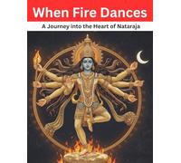 When Fire Dances: A Journey into the Heart of Nataraja