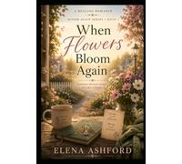 When Flowers Bloom Again: A Healing Romance About Heartbreak, Hope, and Second Chances (Bloom Again Series)