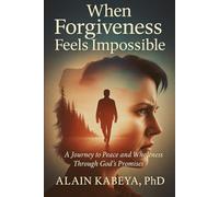 When Forgiveness feels impossible: A journey to Peace and Wholeness through God's Promises