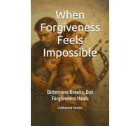 When Forgiveness Feels Impossible: Bitterness Breaks, But Forgiveness Heals (Unbound Series)