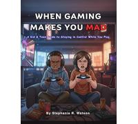 When Gaming Makes You Mad: A Kid & Teen Guide to Staying in Control While You Play