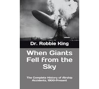 When Giants Fell from the Sky: The Complete History of Airship Accidents, 1900-Present