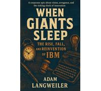 “When Giants Sleep: The Rise, Fall, and Reinvention of IBM”: A corporate epic about vision, arrogance, and the ticking clock of innovation