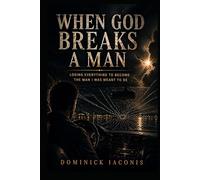 When God Breaks A Man: Losing Everything To Become The Man I Was Meant To Be