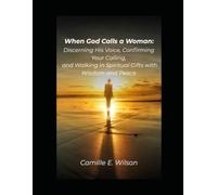 When God Calls A Woman: Discerning His Voice, Confirming Your Calling, and Walking in Spiritual Gifts with Wisdom and Peace
