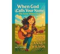 When God Calls Your Name: The Anne Wilson Story: How a Kentucky Girl Found Her Voice Through Faith and Family Love