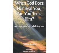 When God Does Not Heal You, Can You Trust Him?: A True Story of Overwhelming Loss