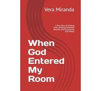 When God Entered My Room: A True Story of Finding Faith, Healing Childhood Wounds, and Discovering God Within