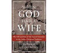 When God Had a Wife: The Fall and Rise of the Sacred Feminine in the Judeo-Christian Tradition
