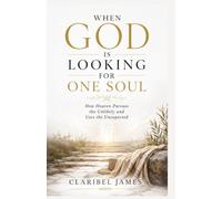 WHEN GOD IS LOOKING FOR ONE SOUL: How Heaven Pursues the Unlikely and Uses the Unexpected