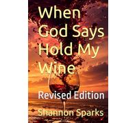 When God Says Hold My Wine: Revised Edition (Wine, Ashes, and Grace)