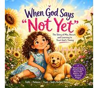 When God Says Not Yet, A Story of Mia, Biscuit and Learning to Trust God's Timing: A heart warming Christian story about faith, patience and answered prayers. Ages 4-10