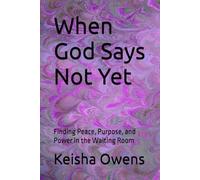 When God Says Not Yet: Finding Peace, Purpose, and Power in the Waiting Room