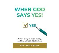 When God Says Yes!: A True Story of Faith, Family, and Hope, that led to Healing.