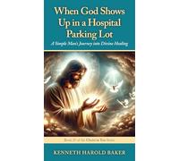 When God Shows Up in a Hospital Parking Lot: A Simple Man's Journey into Divine Healing: 25 (Christ in You)