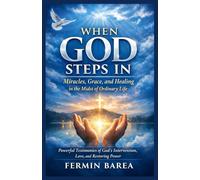 WHEN GOD STEPS IN: MIRACLES, GRACE, AND HEALING IN THE MIDST OF ORDINARY LIFE Powerful Testimonies of God’s Intervention, Love, and Restoring Power