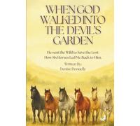 When God Walked into the Devil's Garden: He Sent the Wild to Save the Lost: How Six Horses Led Me Back to Him