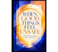 WHEN GOOD THINGS FEEL UNSAFE: Build the Capacity to Receive Love, Opportunity, Rest, and Change Without Losing Yourself (THE LARGER LIFE SERIES)