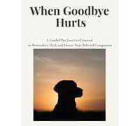 When Goodbye Hurts: A Guided Pet Loss Grief Journal to Remember, Heal, and Honor Your Beloved Companion: A gentle space for healing, remembrance, and emotional support