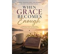 When Grace Becomes Enough: Releasing Perfection, Restoring Faith, and Finding Rest in the Presence of God