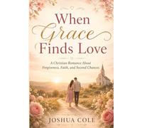 When Grace Finds Love: A Christian Romance About Forgiveness, Faith, and Second Chances