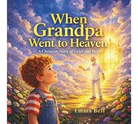 When Grandpa Went to Heaven: A Comforting Christian Story About Love, Loss, and the Promise of Heaven for Children Ages 4-10
