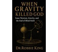 When Gravity Killed God: Isaac Newton, Gravity, and the End of Blind Faith