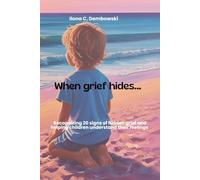 When Grief hides: Recognizing 20 signs of hidden grief and helping children understand their feelings