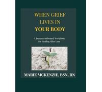 When Grief Lives in Your Body: A Trauma-Informed Workbook for Healing After Loss