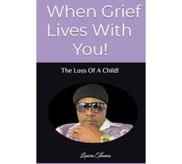 When Grief Lives With You!: The Loss Of A Child!