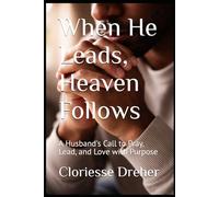 When He Leads, Heaven Follows: A Husband's Call to Pray, Lead, and Love with Purpose