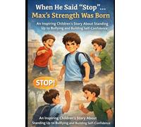 When He Said “Stop”… Max’s Strength Was Born An Inspiring Children’s :Story About Standing Up to Bullying and Building Self-Confidence
