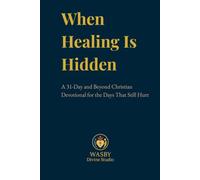 When Healing Is Hidden: A 31-Day and Beyond Christian devotional for the Days That Still Hurt