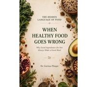 When Healthy Food Goes Wrong: Why Good Ingredients Do Not Always Make a Good Meal (The Hidden Language of Food)