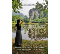 When Heart Finds Home: Journey across Southeast Asia, Oceania, and unexpected love (The Geography of Becoming)