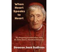 When Heart Speaks to Heart: My Ongoing Communion with St. John Henry Cardinal Newman