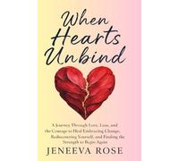 When Hearts Unbind: A Journey Through Love, Loss, and the Courage to Heal Embracing Change, Rediscovering Yourself, and Finding the Strength to Begin Again