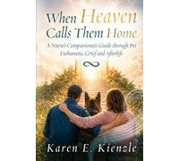 When Heaven Calls Them Home: A Nurse's Compassionate Guide Through Pet Euthanasia, Grief and Afterlife Assurance