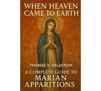 When Heaven Came to Earth: A Complete Guide to Marian Apparitions (Beyond the Veil)