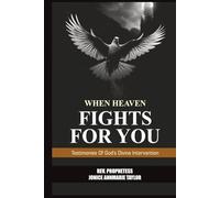 When Heaven Fights For You: Testimonies Of God’s Divine Intervention