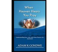 WHEN HEAVEN HEARS YOU PRAY: Understanding How, Why, And When Prayers Are Answered