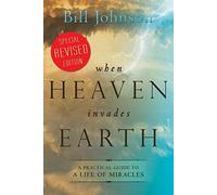 When Heaven Invades Earth Expanded Edition: A Practical Guide to a Life of Miracles - Developed for Personal and Small Group Development