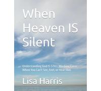 When Heaven IS Silent: Understanding God IS STILL Working Even When You Can't See, Feel, or Hear Him