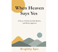 When Heaven Says Yes: A Story of Faith, Invisible Battles, and Divine Approval