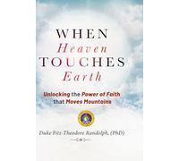 WHEN HEAVEN TOUCHES EARTH: Unlocking the Power of Faith that Moves Mountains