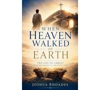 When Heaven Walked on Earth - The Life of Christ from the Manger to the Empty Tomb