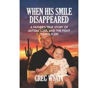 When His Smile Disappeared: A Father’s Autism Parenting Memoir of Loss and Endurance (LIVING WITH AUTISM: THE WYATT FAMILY SERIES)
