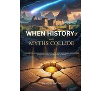 When History and Myths Collide: Forgotten Civilizations, Lost Artifacts, and the Strange Discoveries That Challenge Everything We Know