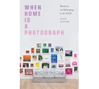 When Home Is a Photograph: Blackness and Belonging in the World (The Visual Arts of Africa and Its Diasporas)